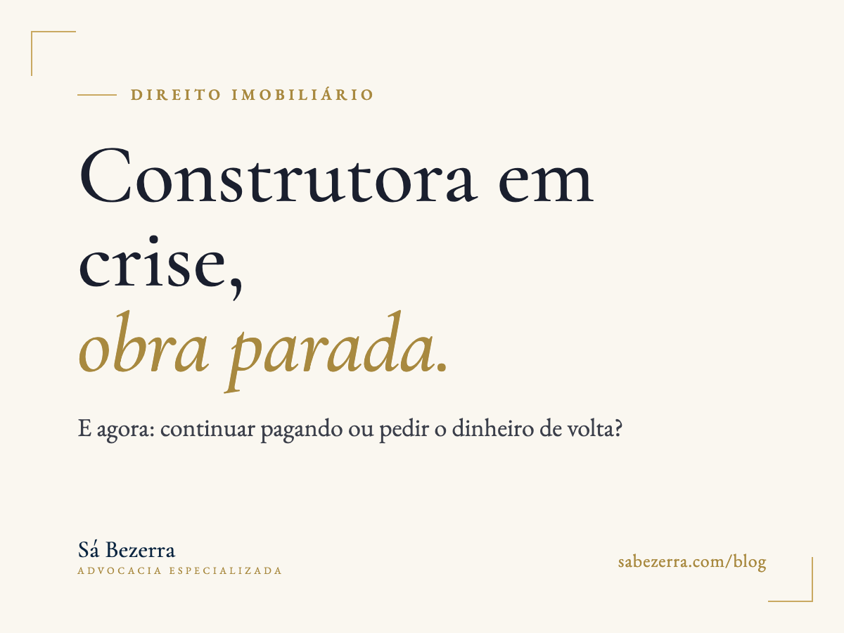 Construtora em crise, obra parada: o que o comprador de imóvel na planta pode fazer — Sá Bezerra Advocacia Especializada