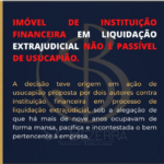 IMÓVEL DE INSTITUIÇÃO FINANCEIRA EM LIQUIDAÇÃO EXTRAJUDICIAL NÃO É PASSÍVEL DE USUCAPIÃO