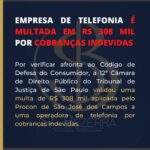 EMPRESA DE TELEFONIA É MULTADA EM R$ 308 MIL POR COBRANÇAS INDEVIDAS.